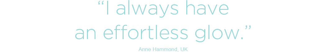I always have an effortless glow - Anne Hammond, UK